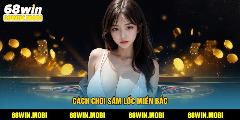 Cách chơi Sâm Lốc Miền Bắc