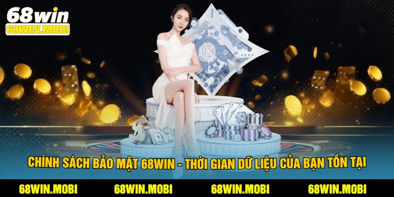 Chính sách bảo mật 68win - Thời gian dữ liệu của bạn tồn tại