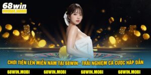 Chơi Tiến Lên Miền Nam Tại 68Win - Trải Nghiệm Cá Cược Hấp Dẫn