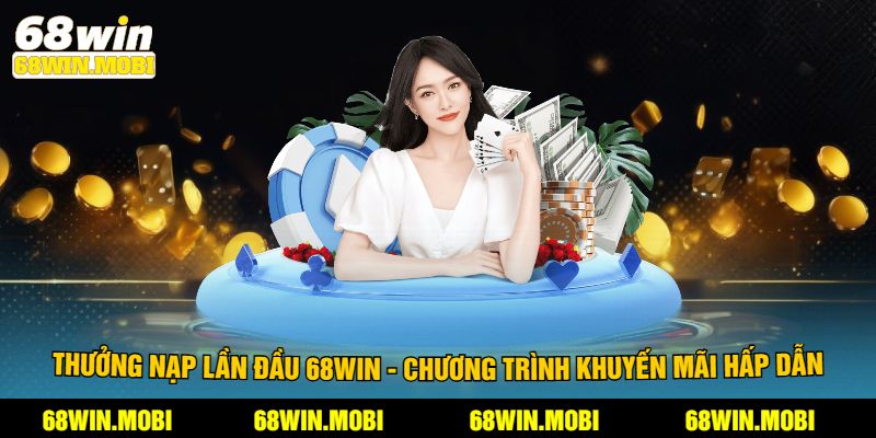 Thưởng nạp lần đầu 68win - Chương trình khuyến mãi hấp dẫn